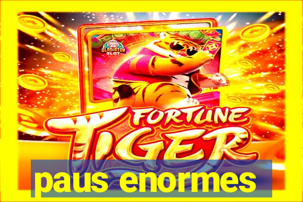 paus enormes